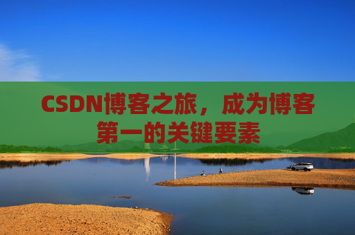 CSDN博客之旅，成为博客第一的关键要素
